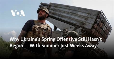 Why Ukraine’s spring offensive still hasn’t begun — with summer just weeks away